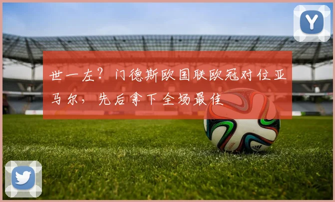 世一左？门德斯欧国联欧冠对位亚马尔，先后拿下全场最佳